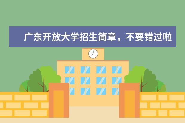 广东开放大学招生简章,不要错过啦(广东开放大学2022年招生简章)