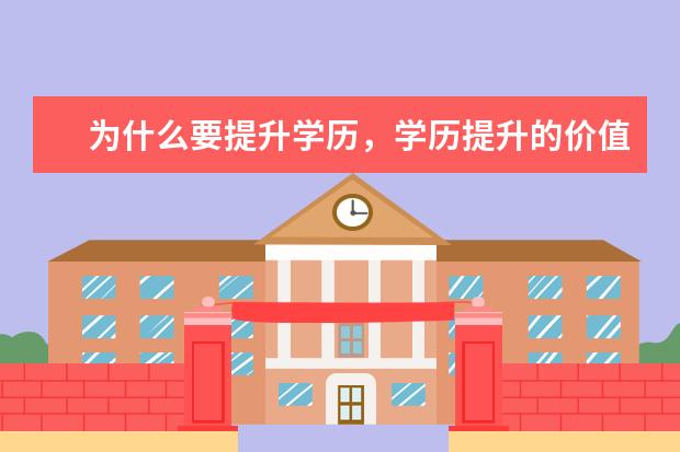 为什么要提升学历，学历提升的价值意义在哪？(33岁了专科学历该如何提升学历)