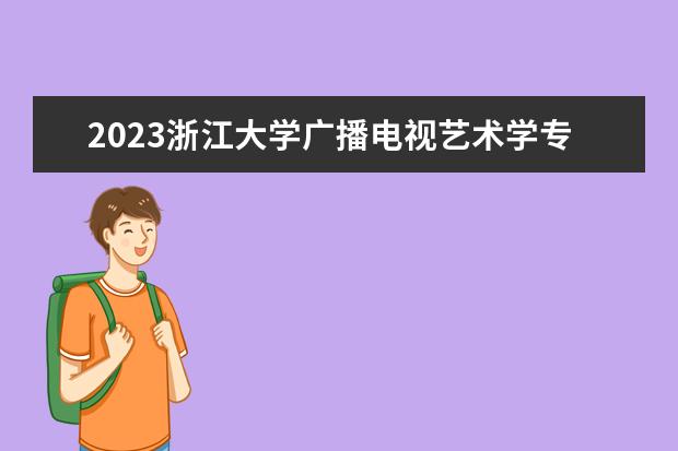 2023浙江大学广播电视艺术学专业前辈考研成功经验指导(浙江师范大学广播电视专业考研)