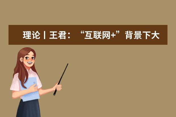 理论丨王君：“互联网+”背景下大学生网络创业问题与对策研究