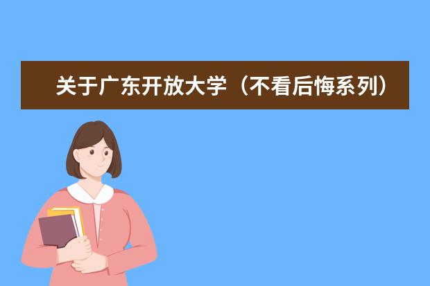 关于广东开放大学(不看后悔系列)(广东开放大学学历学信网可查吗)