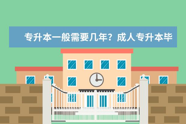 专升本一般需要几年？成人专升本毕业时间？(专升本需要在毕业多长时间内考)