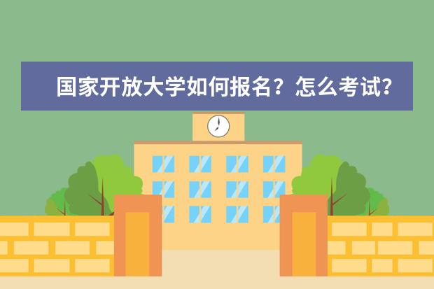国家开放大学如何报名?怎么考试?(如何在国家开放大学报名)