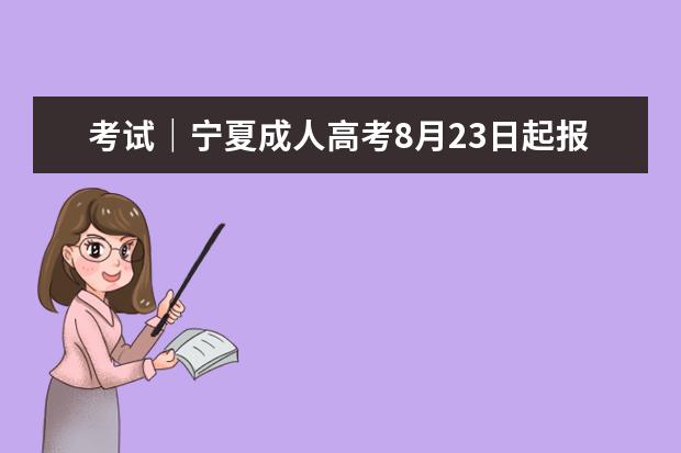 考试｜宁夏成人高考8月23日起报名，10月开考（附免试及照顾录取政策）(2020年宁夏成人高考报名入口)