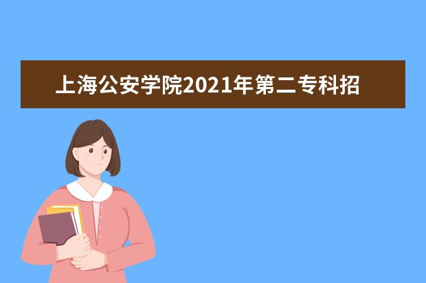 上海公安学院2021年第二专科招考正式启动(上海公安学院第二专招正式启动)