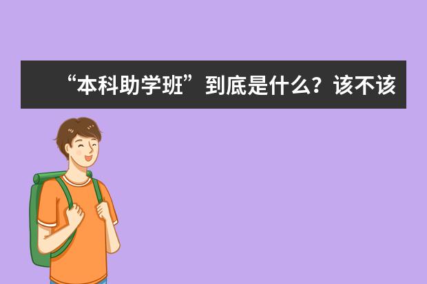 “本科助学班”到底是什么？该不该读？众多学生家长被忽悠(本科学校的助学班有必要上吗)