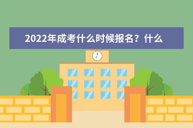 2022年成考什么时候报名?什么时候考试?需要准备什么呢?(2022年成考什么时候开始)