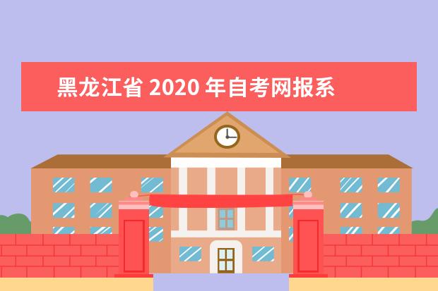 黑龙江省 2020 年自考网报系统已开通｜报名注册流程(黑龙江2020年自考报名通知)