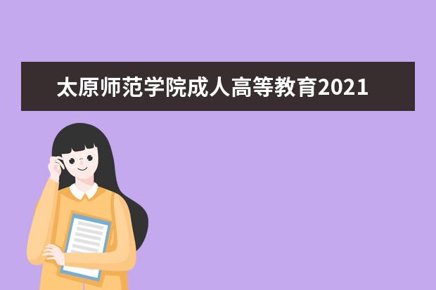 太原师范学院成人高等教育2021年招生简章(太原成人师范学校报名)
