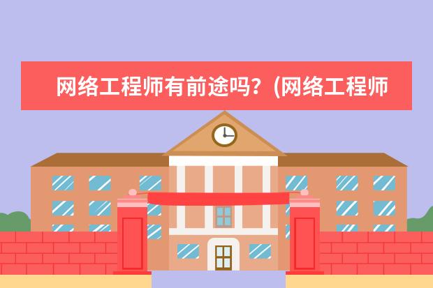 网络工程师有前途吗？(网络工程师如何报考)