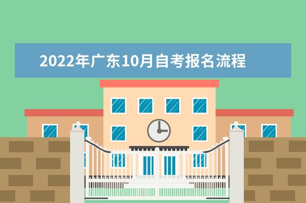 2022年广东10月自考报名流程介绍(广东2022年10月自考报名时间)
