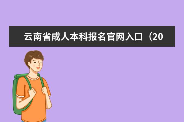 云南省成人本科报名官网入口（2020年）(云南省成人本科怎么报名)