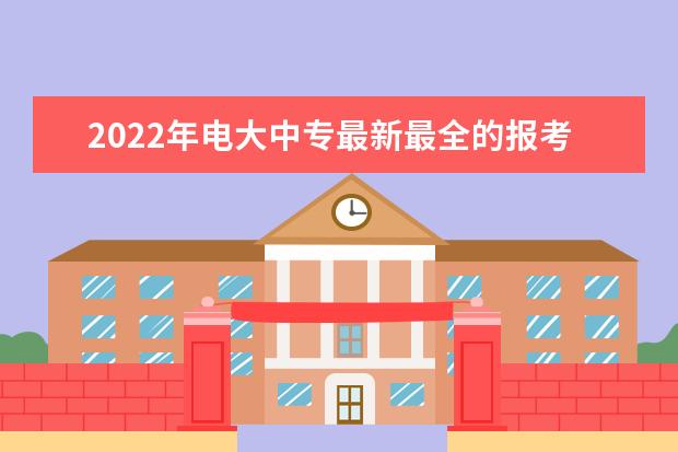 2022年电大中专最新最全的报考须知(报名-毕业详细流程)(2022年电大中专报名正规机构)