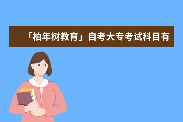 「柏年树教育」自考大专考试科目有哪些(教育类自学考试有哪些科目)