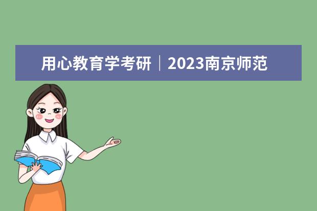 用心教育学考研｜2023南京师范大学（学前教育）考情分析(学前教育考研南京师大难吗)