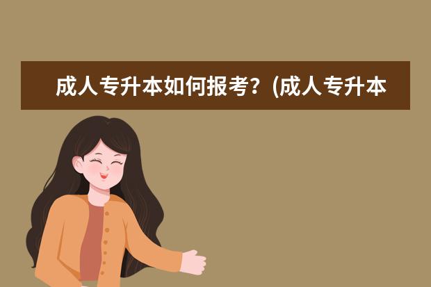 成人专升本如何报考？(成人专升本如何报考汉语言专业)