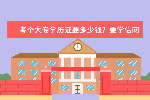 考个大专学历证要多少钱？要学信网可查(大专学历证学信网可查)