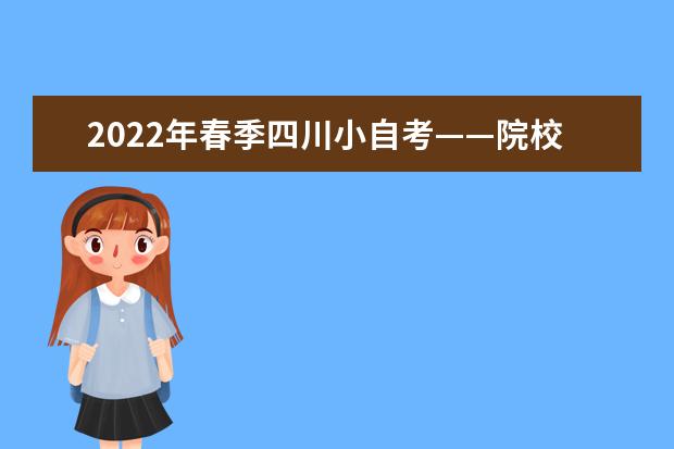 2022年春季四川小自考——院校＋专业＋学费一览表（3.24更新）(四川有哪些院校可以报考小自考)