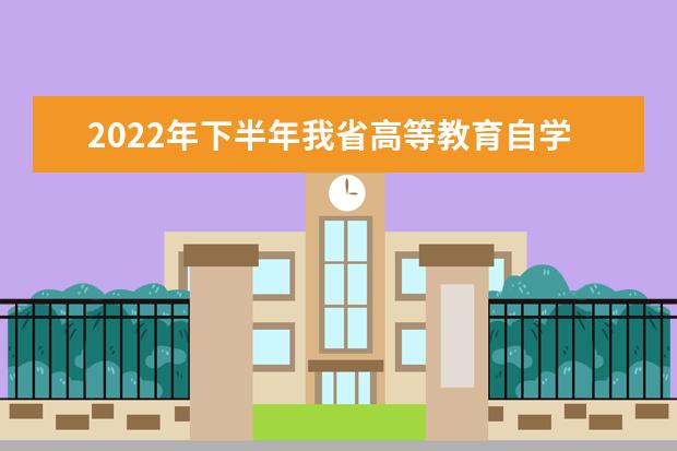 2022年下半年我省高等教育自学考试顺利举行(江苏省2022年自学考试安排)
