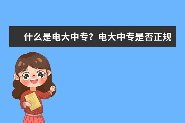 什么是电大中专？电大中专是否正规？(电大中专与职业中专区别)