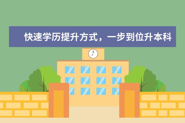快速学历提升方式,一步到位升本科,快来了解(提升本科学历的最快方法)