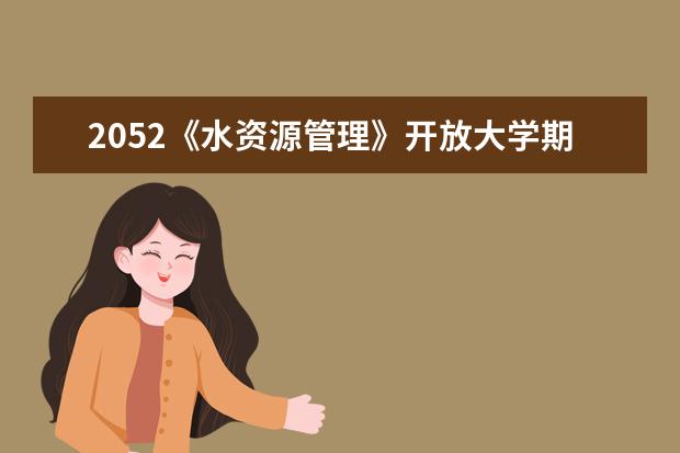 2052《水资源管理》开放大学期末考试笔试+机考题库(按拼音)(2022电大水利资源管理网考答案)