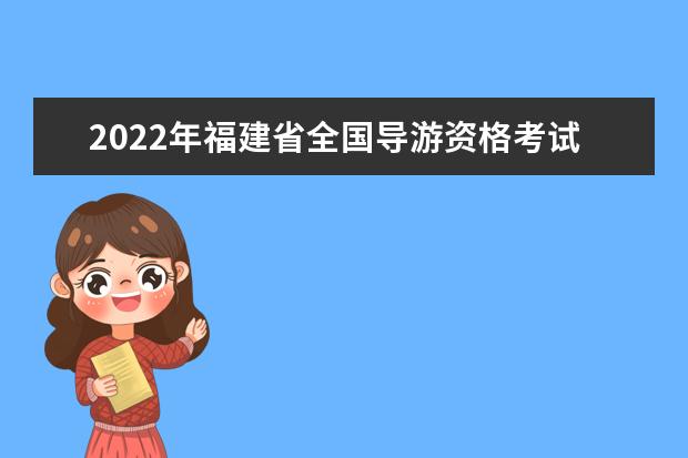 2022年福建省全国导游资格考试辅导教材的说明(福建导游资格证考试题)