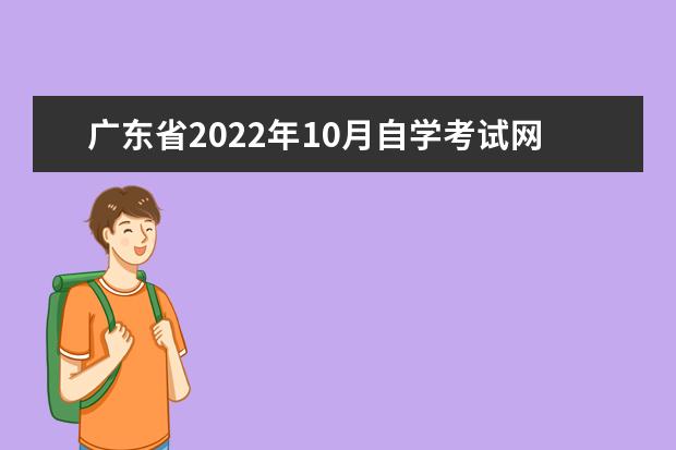 广东省2022年10月自学考试网上报考须知发布(广东省2022年10月自学考试在线报名)
