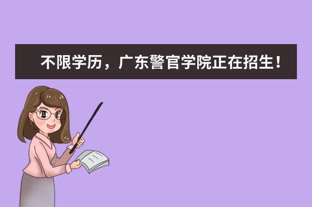 不限学历，广东警官学院正在招生！(广东2022年警察院校招生条件)