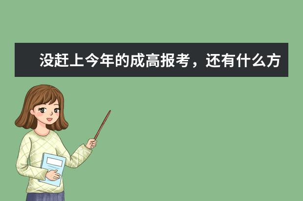 没赶上今年的成高报考，还有什么方法可以补救？(成考300可以报考什么学校)