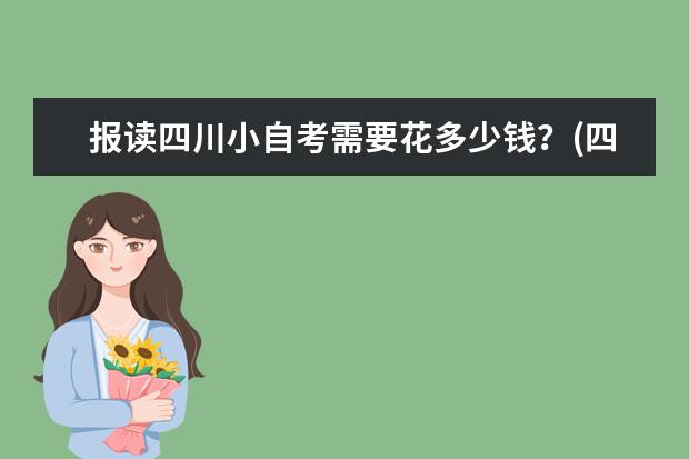 报读四川小自考需要花多少钱？(四川小自考有时间限制吗)