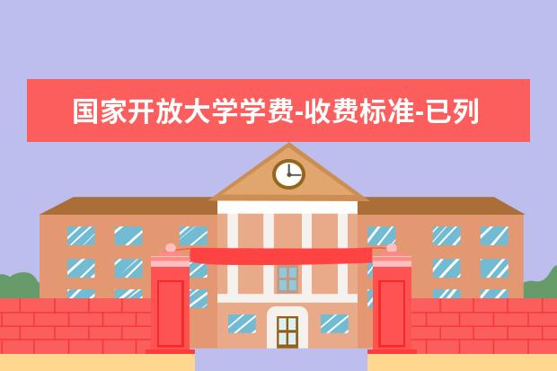 国家开放大学学费-收费标准-已列出(国家开放大学学费收费标准)