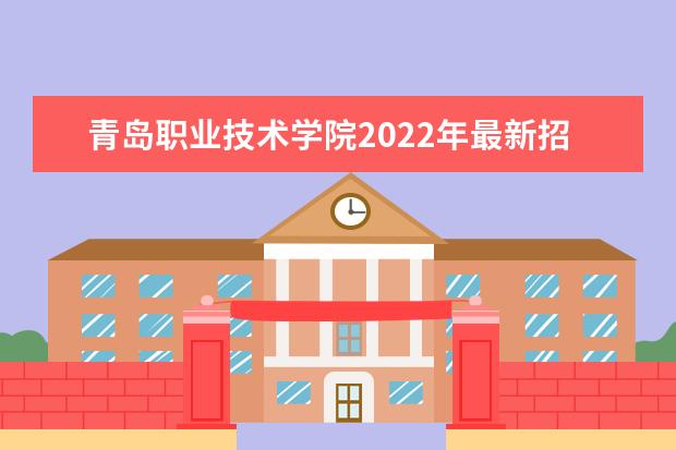 青岛职业技术学院2022年最新招生计划