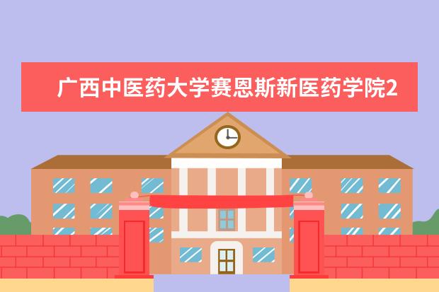 广西中医药大学赛恩斯新医药学院2022年最新招生计划（该校今年开设专业招生人数详情）