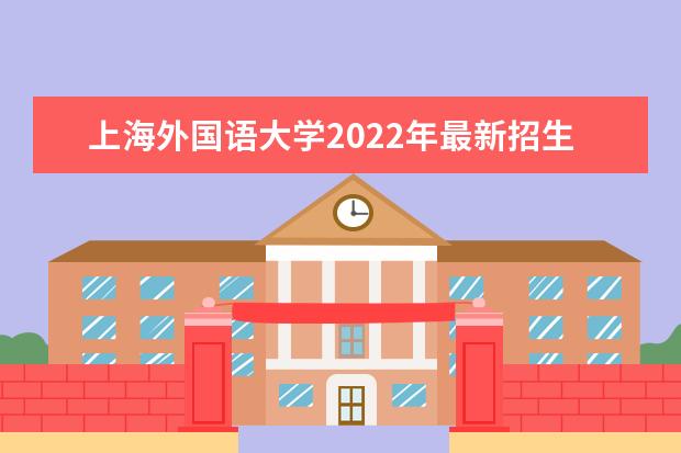 上海外国语大学2022年最新招生计划（该校今年开设专业招生人数详情）