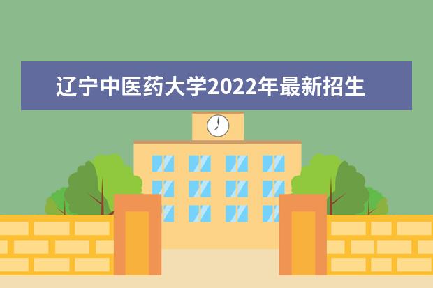 辽宁中医药大学2022年最新招生计划（该校今年开设专业招生人数详情）