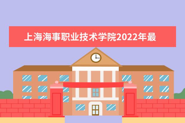 上海海事职业技术学院2022年最新招生计划（该校今年开设专业招生人数详情）