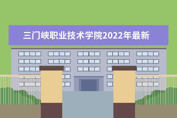 三门峡职业技术学院2022年最新招生计划(该校今年开设专业招生人数详情)