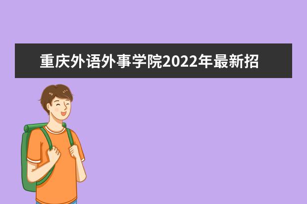 重庆外语外事学院2022年最新招生计划（该校今年开设专业招生人数详情）