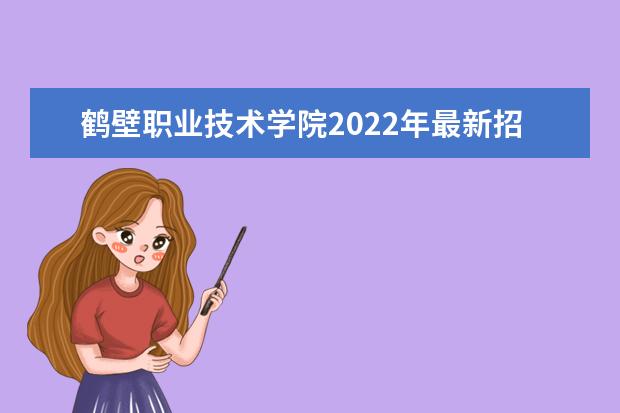 鹤壁职业技术学院2022年最新招生计划(该校今年开设专业招生人数详情)
