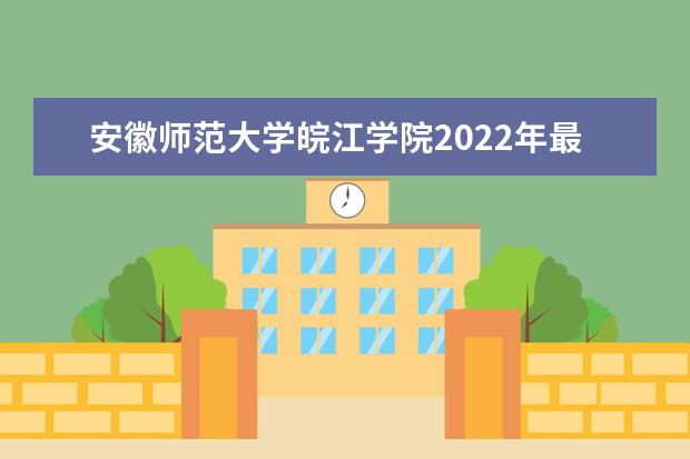 安徽师范大学皖江学院2022年最新招生计划（该校今年开设专业招生人数详情）