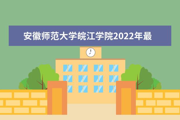 安徽师范大学皖江学院2022年最新招生计划（该校今年开设专业招生人数详情）