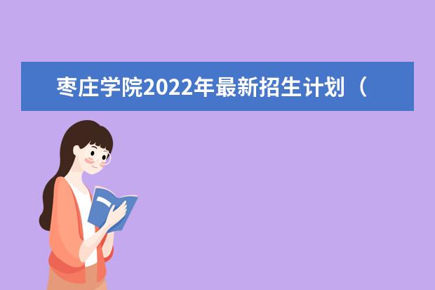 枣庄学院2022年最新招生计划(该校今年开设专业招生人数详情)