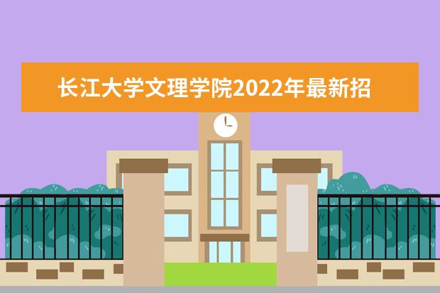 长江大学文理学院2022年最新招生计划（该校今年开设专业招生人数详情）