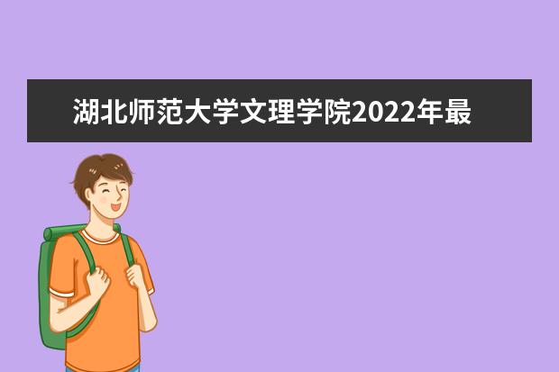 湖北师范大学文理学院2022年最新招生计划（该校今年开设专业招生人数详情）