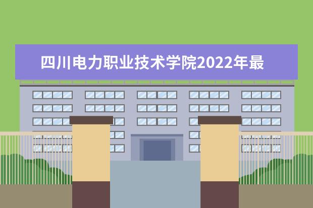 四川电力职业技术学院2022年最新招生计划(该校今年开设专业招生人数详情)