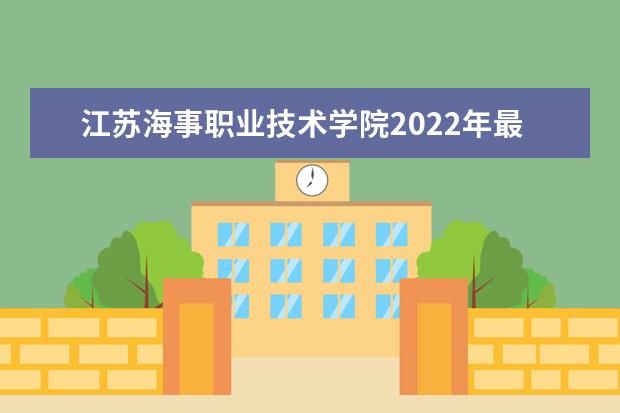 江苏海事职业技术学院2022年最新招生计划(该校今年开设专业招生人数详情)