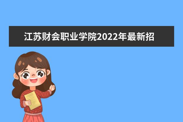 江苏财会职业学院2022年最新招生计划(该校今年开设专业招生人数详情)