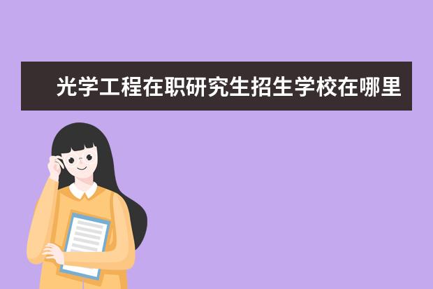 光学工程在职研究生招生学校在哪里授课