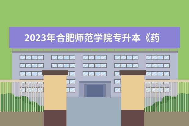 2023年合肥师范学院专升本《药物制剂》专业考试大纲一览
